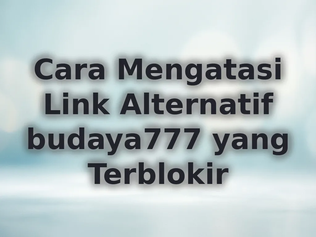 Cara Mengatasi Link Alternatif budaya777 yang Terblokir