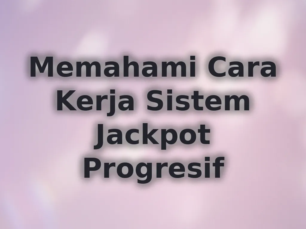 Memahami Cara Kerja Sistem Jackpot Progresif