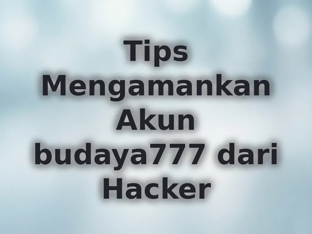 Tips Mengamankan Akun budaya777 dari Hacker